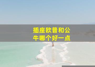 插座欧普和公牛哪个好一点