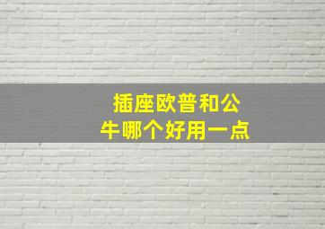 插座欧普和公牛哪个好用一点