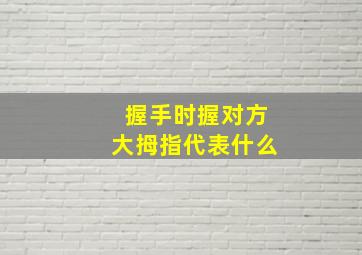 握手时握对方大拇指代表什么