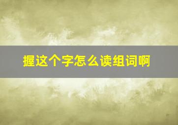 握这个字怎么读组词啊