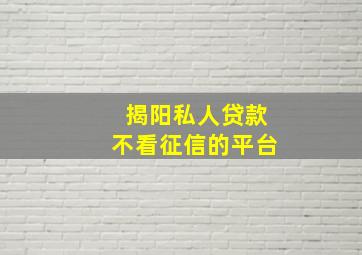 揭阳私人贷款不看征信的平台