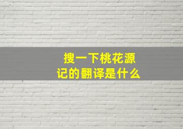 搜一下桃花源记的翻译是什么