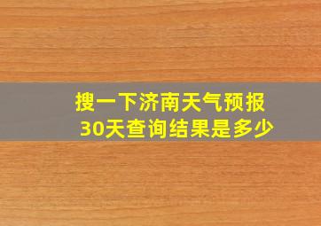 搜一下济南天气预报30天查询结果是多少