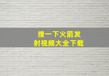 搜一下火箭发射视频大全下载