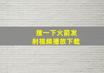 搜一下火箭发射视频播放下载