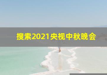 搜索2021央视中秋晚会