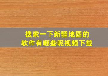 搜索一下新疆地图的软件有哪些呢视频下载