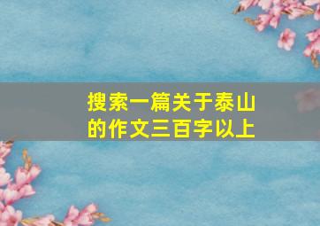 搜索一篇关于泰山的作文三百字以上