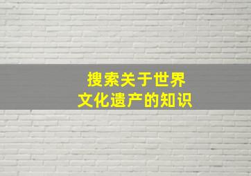 搜索关于世界文化遗产的知识