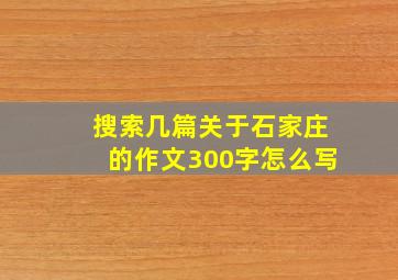 搜索几篇关于石家庄的作文300字怎么写