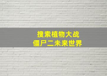 搜索植物大战僵尸二未来世界