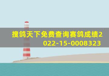 搜鸽天下免费查询赛鸽成绩2022-15-0008323