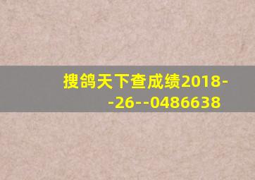 搜鸽天下查成绩2018--26--0486638