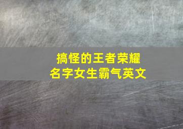 搞怪的王者荣耀名字女生霸气英文