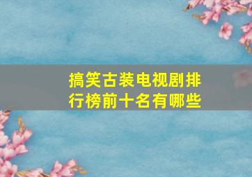 搞笑古装电视剧排行榜前十名有哪些