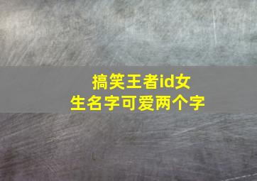 搞笑王者id女生名字可爱两个字