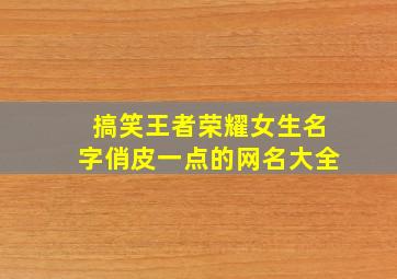 搞笑王者荣耀女生名字俏皮一点的网名大全