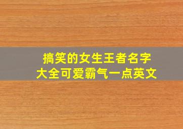 搞笑的女生王者名字大全可爱霸气一点英文