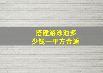 搭建游泳池多少钱一平方合适