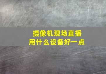 摄像机现场直播用什么设备好一点