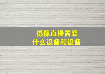 摄像直播需要什么设备和设备