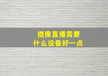 摄像直播需要什么设备好一点