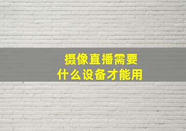 摄像直播需要什么设备才能用