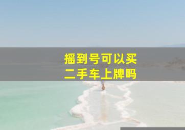 摇到号可以买二手车上牌吗