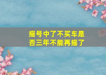 摇号中了不买车是否三年不能再摇了