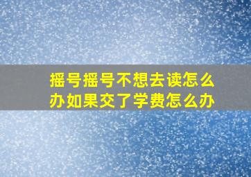 摇号摇号不想去读怎么办如果交了学费怎么办