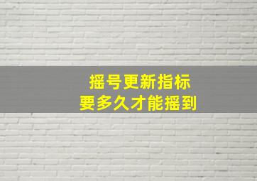 摇号更新指标要多久才能摇到