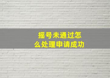 摇号未通过怎么处理申请成功