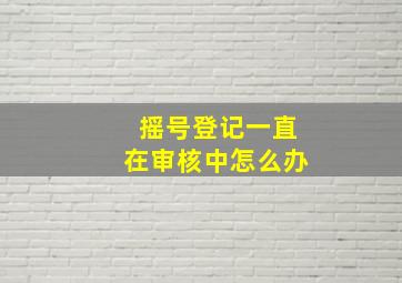 摇号登记一直在审核中怎么办