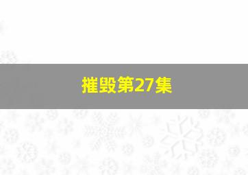 摧毁第27集