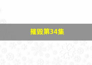 摧毁第34集