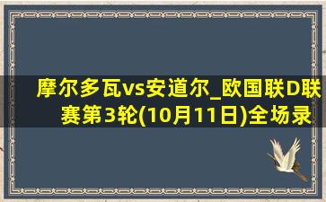 摩尔多瓦vs安道尔_欧国联D联赛第3轮(10月11日)全场录像