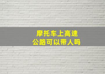 摩托车上高速公路可以带人吗