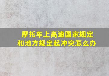 摩托车上高速国家规定和地方规定起冲突怎么办