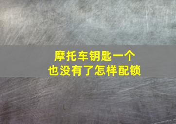 摩托车钥匙一个也没有了怎样配锁