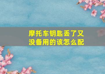 摩托车钥匙丢了又没备用的该怎么配