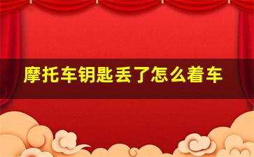 摩托车钥匙丢了怎么着车