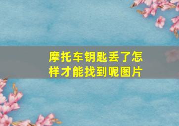 摩托车钥匙丢了怎样才能找到呢图片