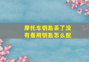 摩托车钥匙丢了没有备用钥匙怎么配