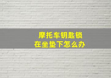 摩托车钥匙锁在坐垫下怎么办