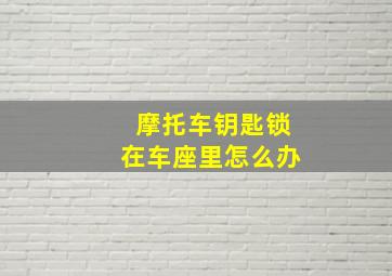 摩托车钥匙锁在车座里怎么办