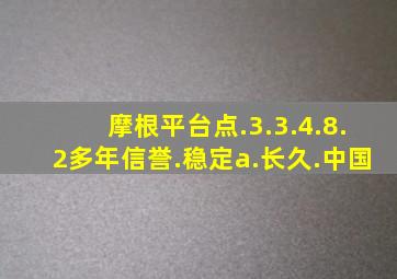 摩根平台点.3.3.4.8.2多年信誉.稳定a.长久.中国