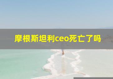 摩根斯坦利ceo死亡了吗