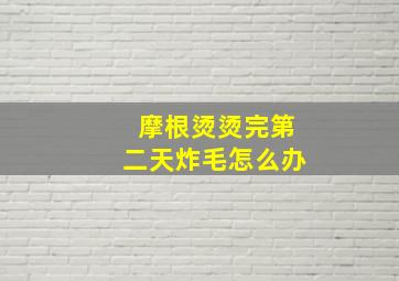 摩根烫烫完第二天炸毛怎么办