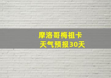 摩洛哥梅祖卡天气预报30天