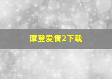 摩登爱情2下载